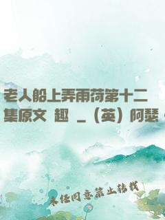 老人船上弄雨荷第十二集原文筆趣閣